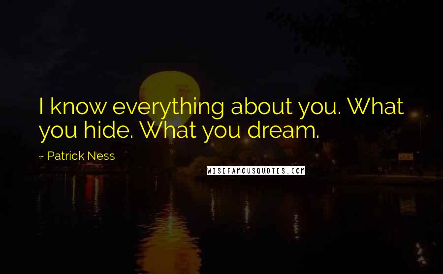 Patrick Ness Quotes: I know everything about you. What you hide. What you dream.