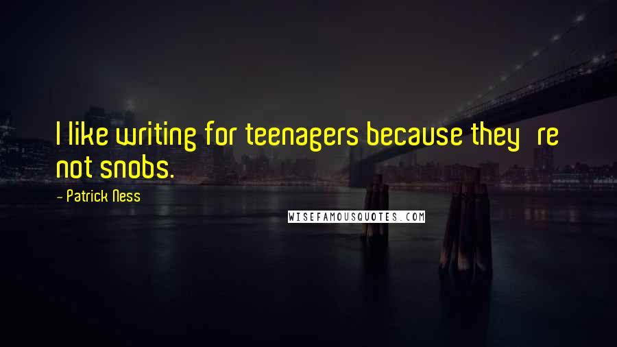 Patrick Ness Quotes: I like writing for teenagers because they're not snobs.