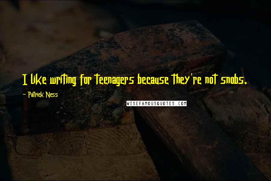 Patrick Ness Quotes: I like writing for teenagers because they're not snobs.