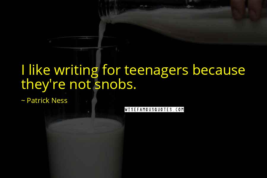 Patrick Ness Quotes: I like writing for teenagers because they're not snobs.