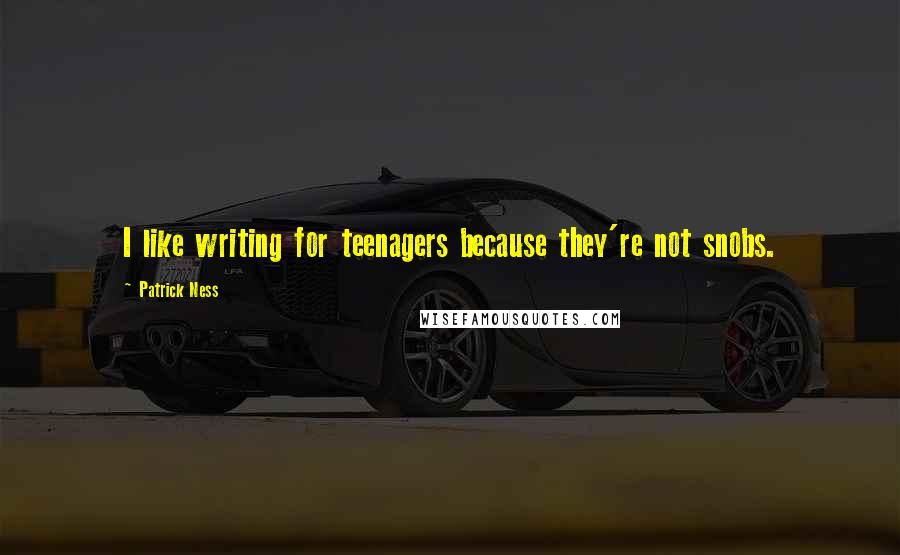 Patrick Ness Quotes: I like writing for teenagers because they're not snobs.