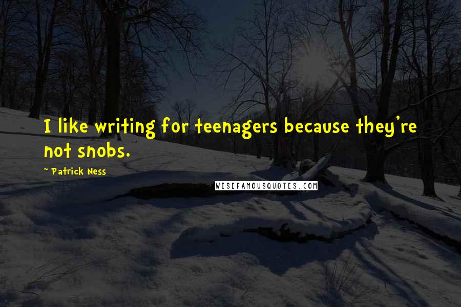 Patrick Ness Quotes: I like writing for teenagers because they're not snobs.