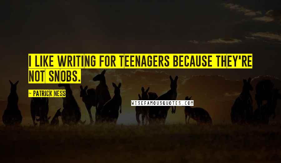 Patrick Ness Quotes: I like writing for teenagers because they're not snobs.