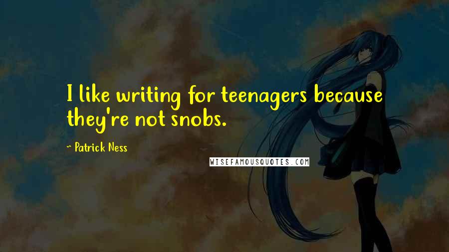 Patrick Ness Quotes: I like writing for teenagers because they're not snobs.