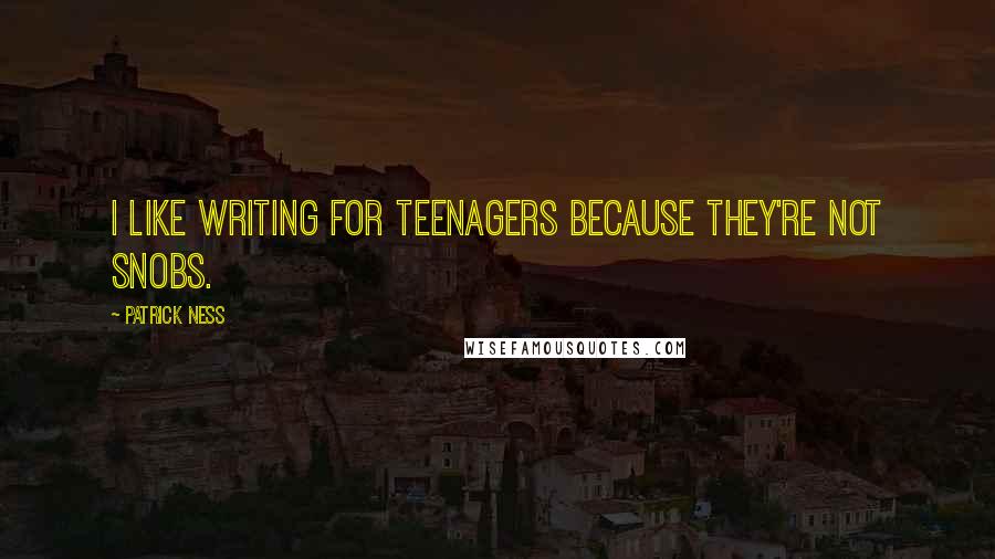 Patrick Ness Quotes: I like writing for teenagers because they're not snobs.