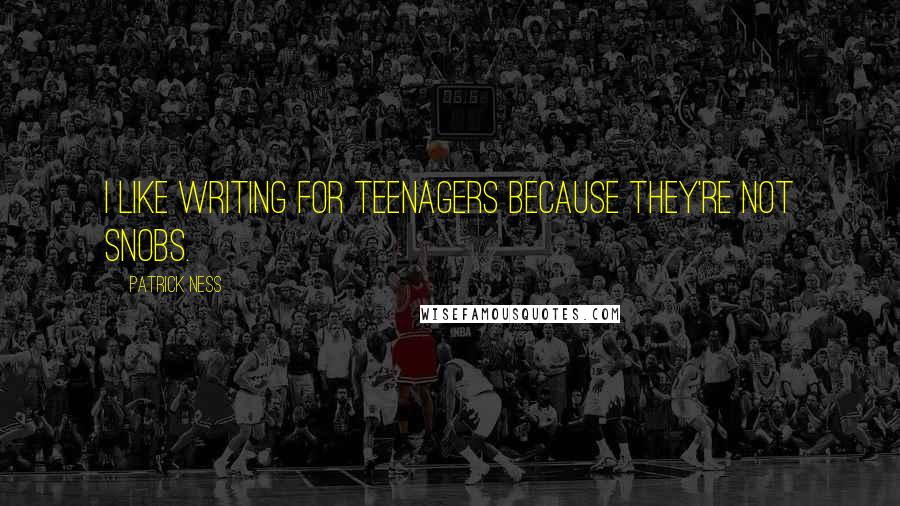 Patrick Ness Quotes: I like writing for teenagers because they're not snobs.
