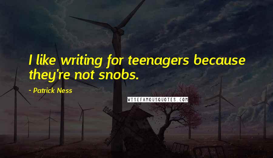 Patrick Ness Quotes: I like writing for teenagers because they're not snobs.