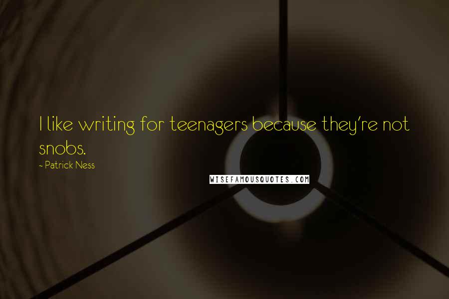 Patrick Ness Quotes: I like writing for teenagers because they're not snobs.