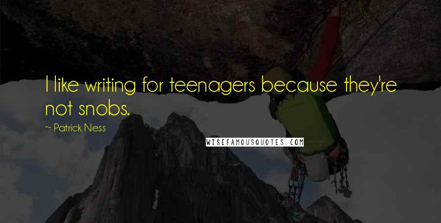 Patrick Ness Quotes: I like writing for teenagers because they're not snobs.