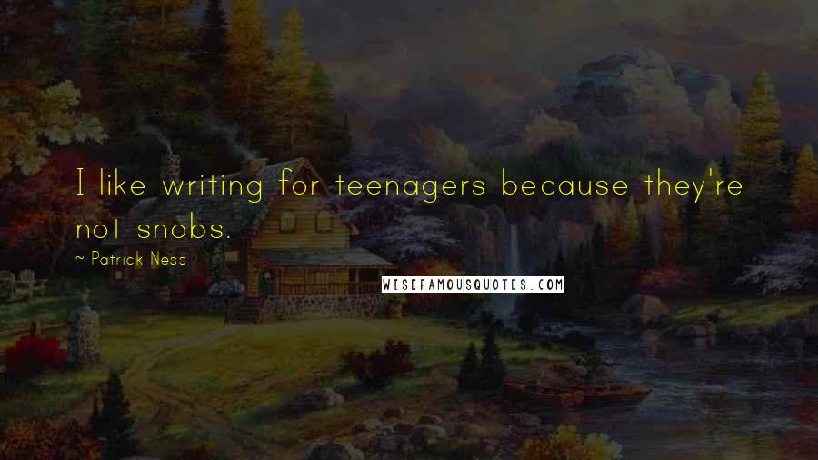 Patrick Ness Quotes: I like writing for teenagers because they're not snobs.