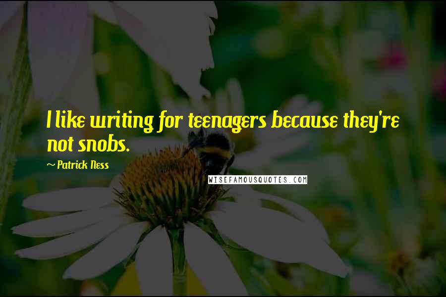 Patrick Ness Quotes: I like writing for teenagers because they're not snobs.