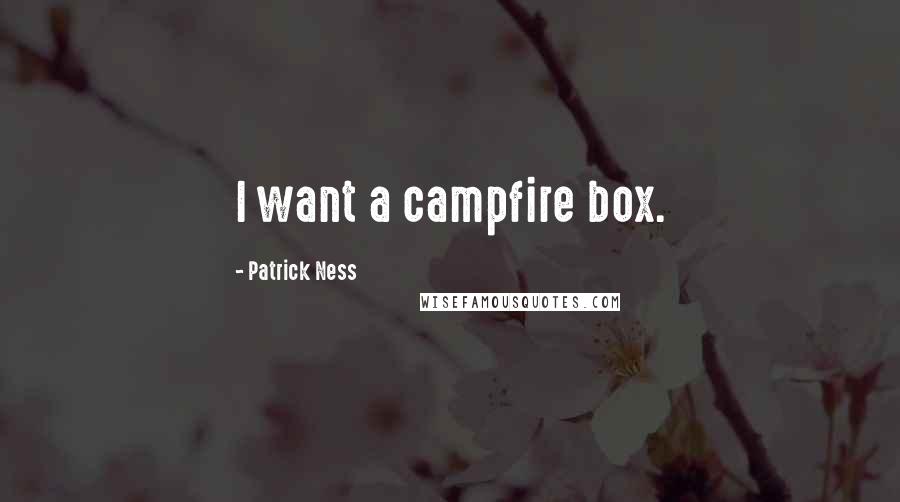 Patrick Ness Quotes: I want a campfire box.