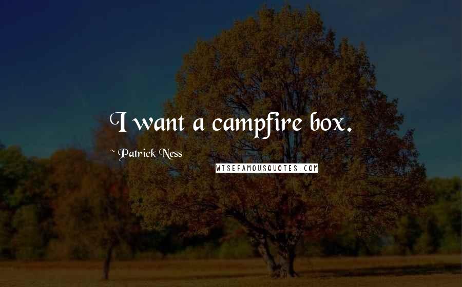 Patrick Ness Quotes: I want a campfire box.