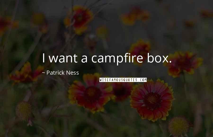 Patrick Ness Quotes: I want a campfire box.