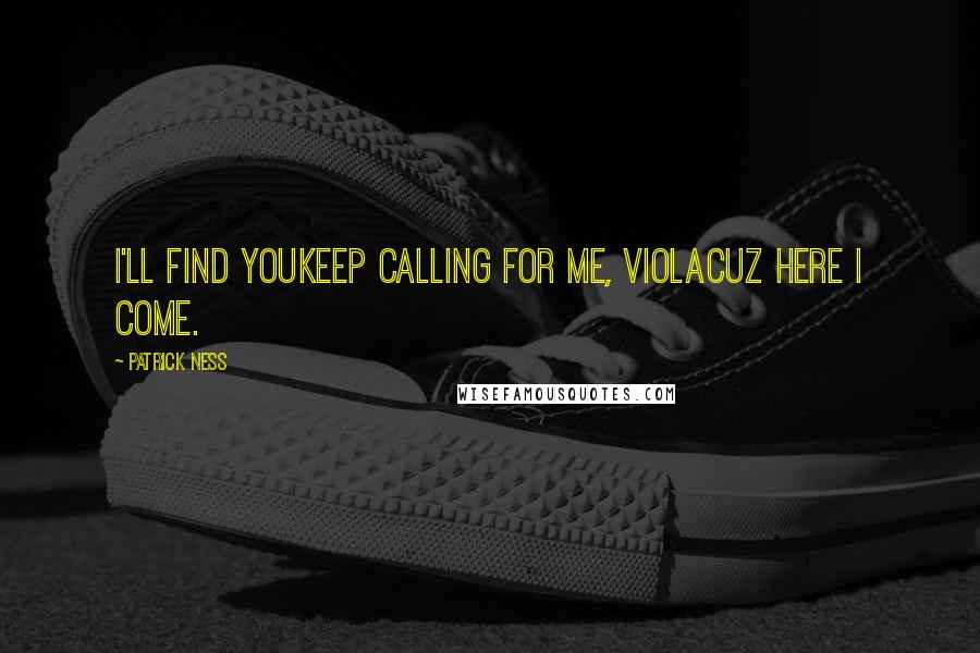 Patrick Ness Quotes: I'll find youKeep calling for me, ViolaCuz here I come.