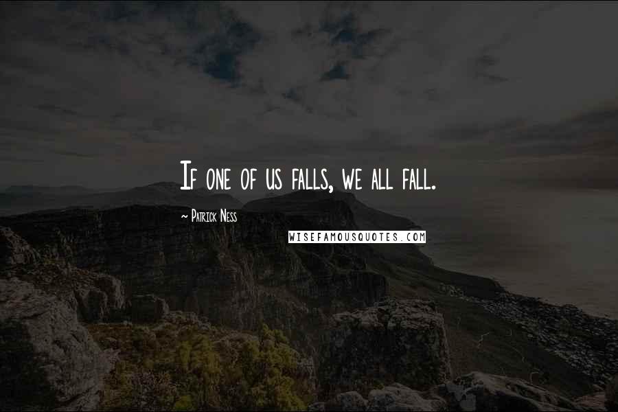 Patrick Ness Quotes: If one of us falls, we all fall.