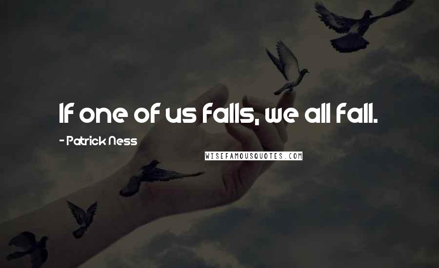 Patrick Ness Quotes: If one of us falls, we all fall.