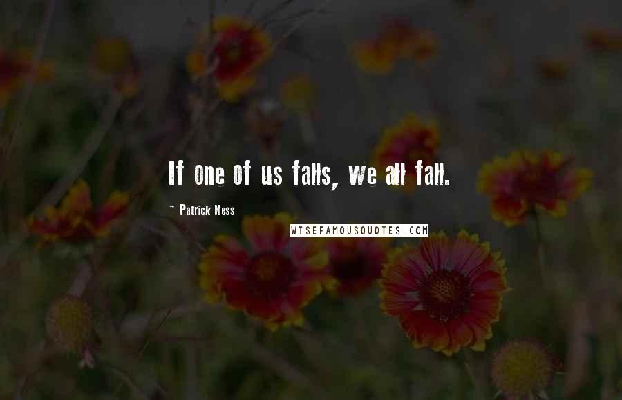 Patrick Ness Quotes: If one of us falls, we all fall.