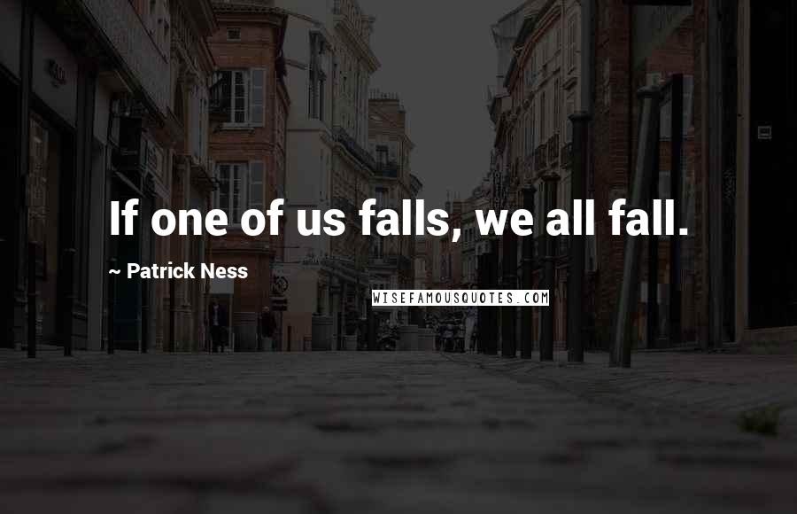Patrick Ness Quotes: If one of us falls, we all fall.