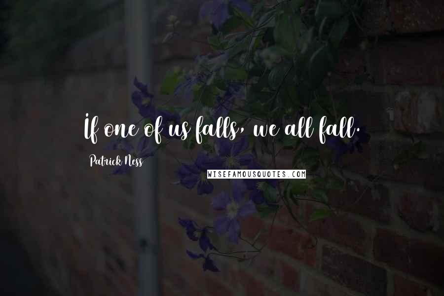 Patrick Ness Quotes: If one of us falls, we all fall.