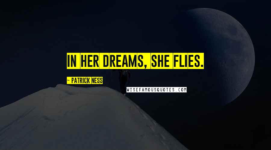 Patrick Ness Quotes: In her dreams, she flies.