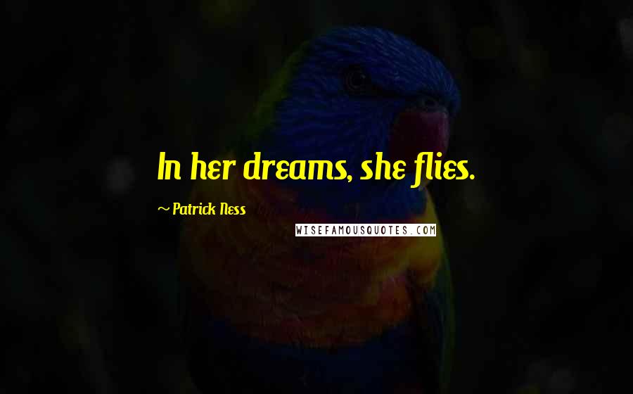 Patrick Ness Quotes: In her dreams, she flies.