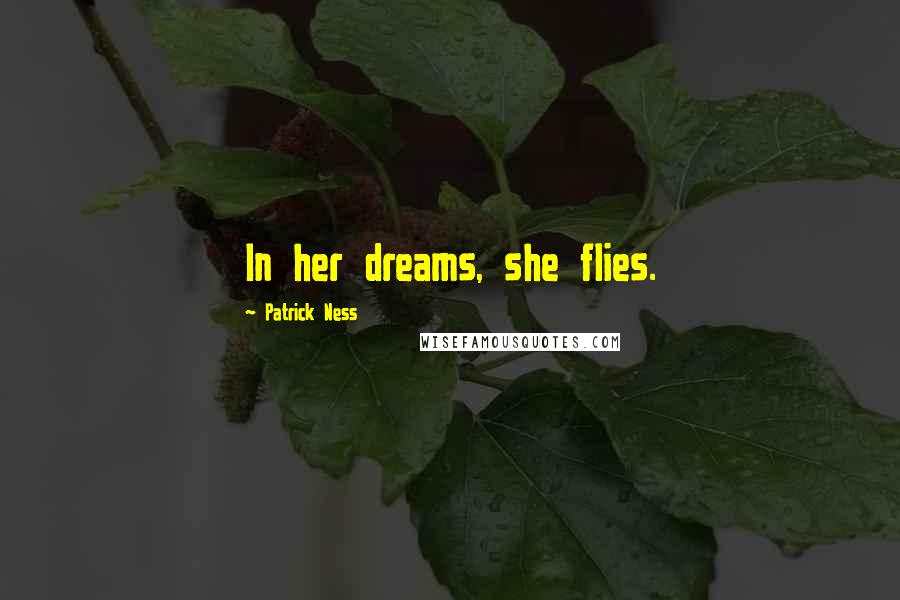 Patrick Ness Quotes: In her dreams, she flies.