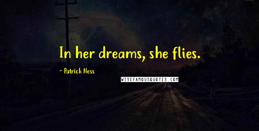 Patrick Ness Quotes: In her dreams, she flies.