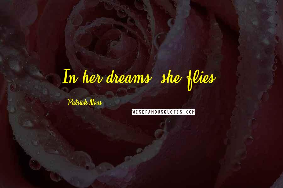 Patrick Ness Quotes: In her dreams, she flies.