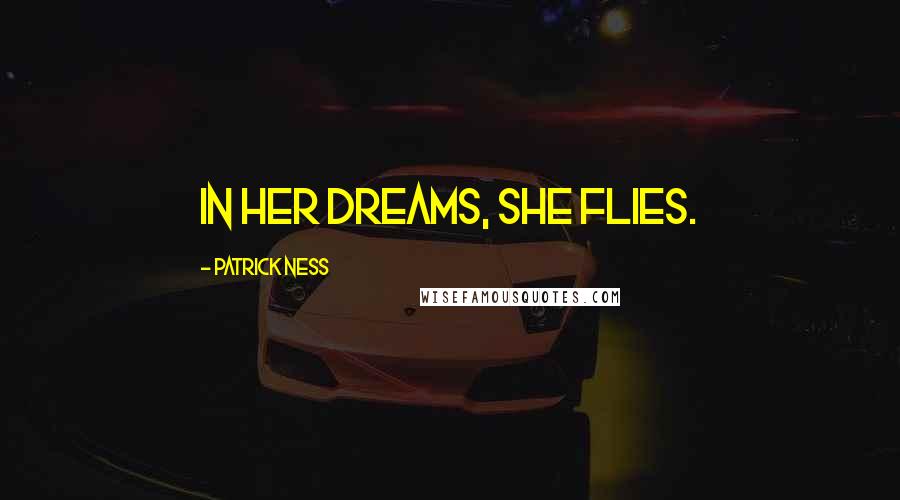 Patrick Ness Quotes: In her dreams, she flies.