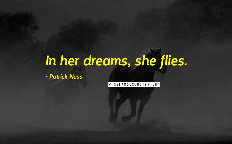 Patrick Ness Quotes: In her dreams, she flies.