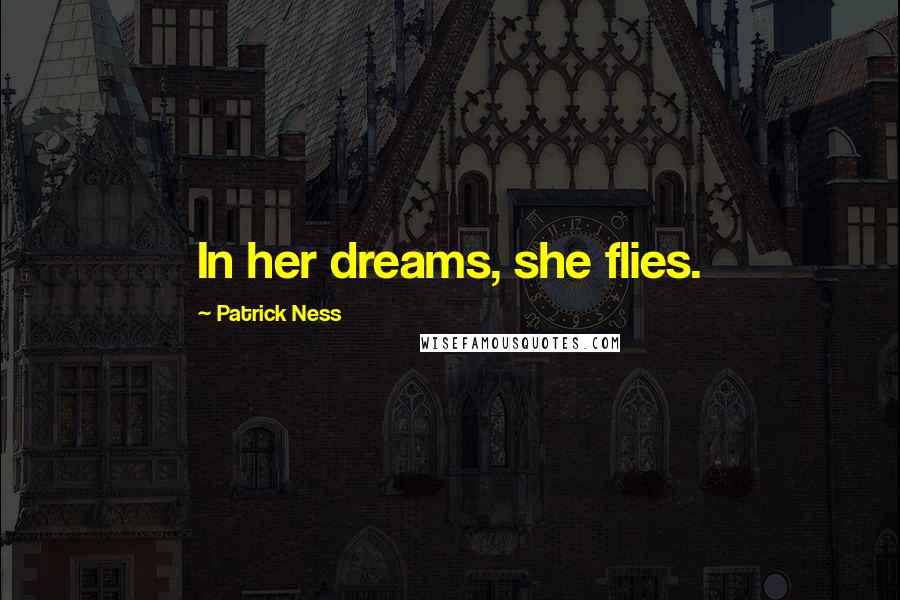 Patrick Ness Quotes: In her dreams, she flies.