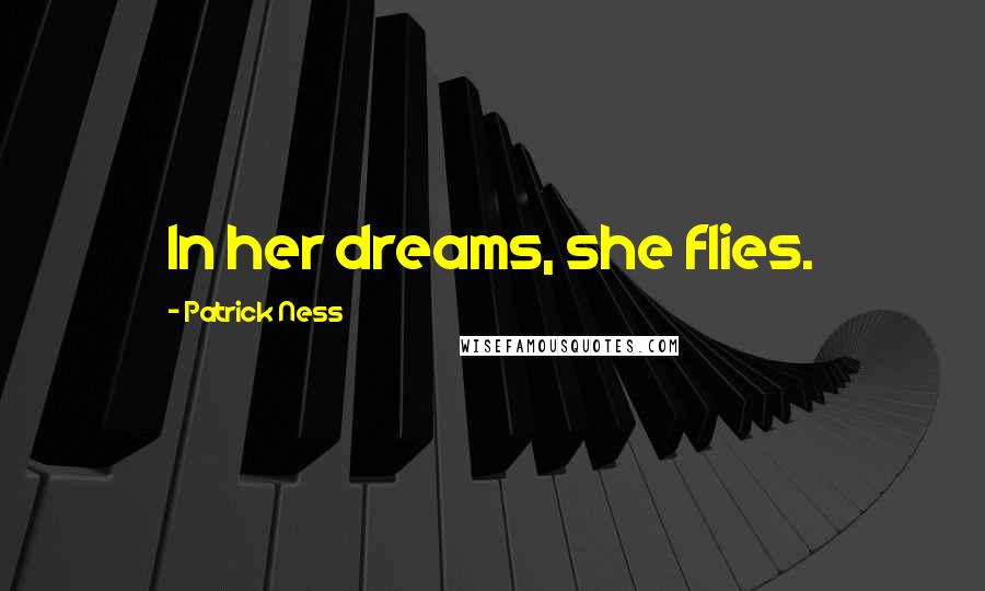 Patrick Ness Quotes: In her dreams, she flies.