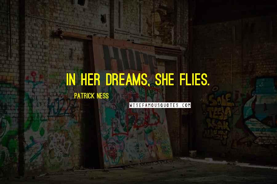 Patrick Ness Quotes: In her dreams, she flies.