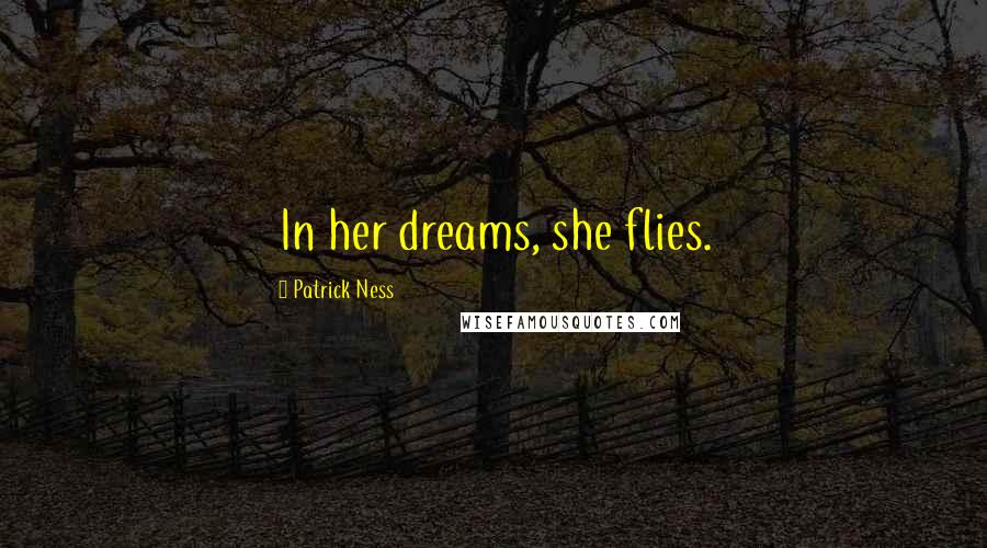 Patrick Ness Quotes: In her dreams, she flies.