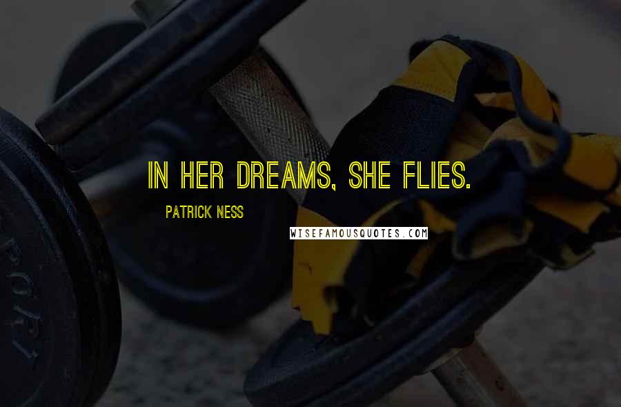 Patrick Ness Quotes: In her dreams, she flies.