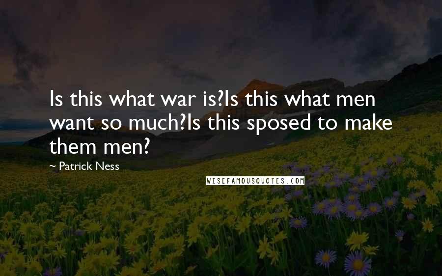Patrick Ness Quotes: Is this what war is?Is this what men want so much?Is this sposed to make them men?