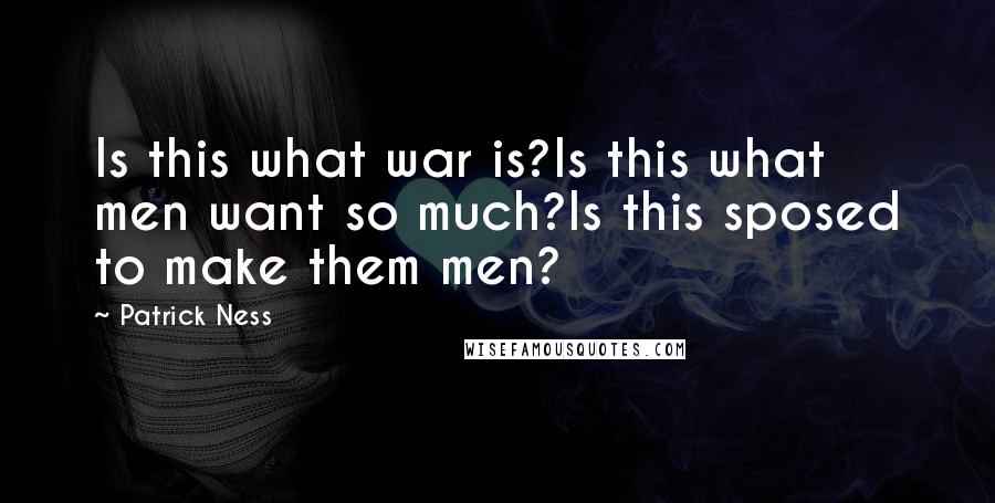 Patrick Ness Quotes: Is this what war is?Is this what men want so much?Is this sposed to make them men?