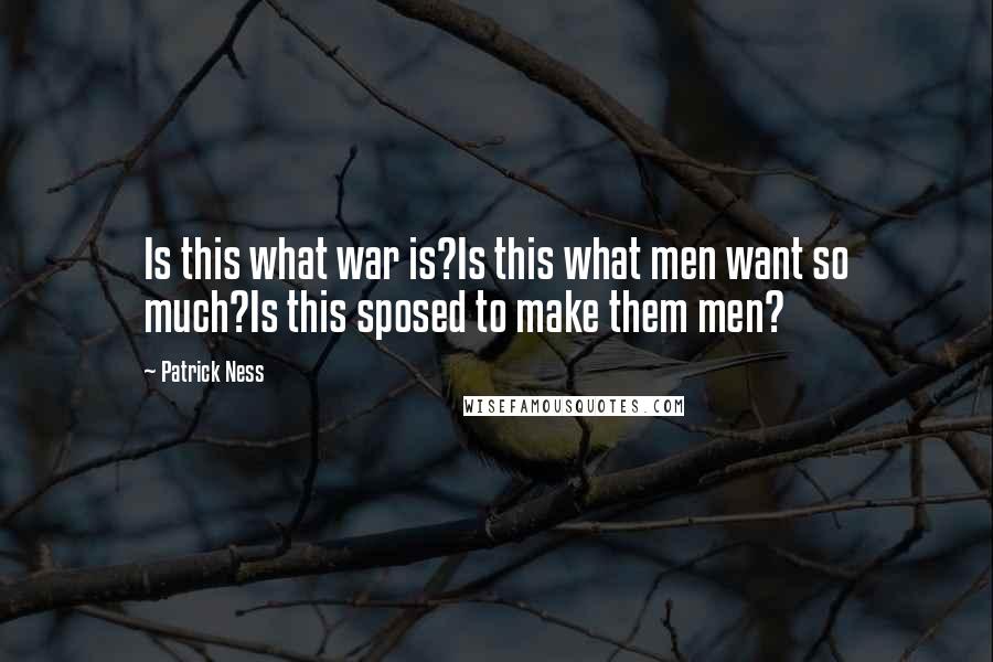 Patrick Ness Quotes: Is this what war is?Is this what men want so much?Is this sposed to make them men?