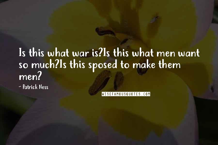 Patrick Ness Quotes: Is this what war is?Is this what men want so much?Is this sposed to make them men?