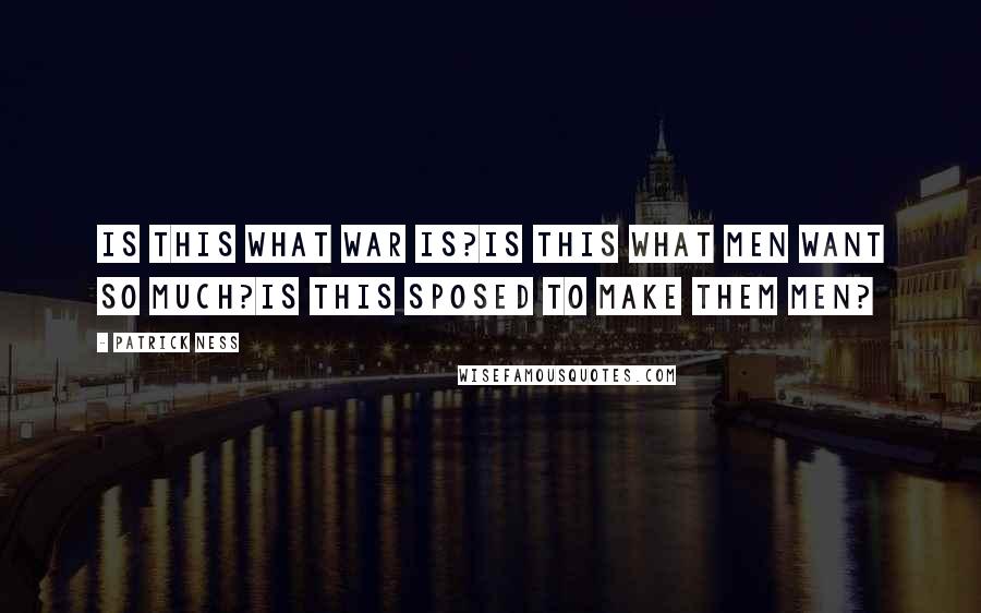 Patrick Ness Quotes: Is this what war is?Is this what men want so much?Is this sposed to make them men?