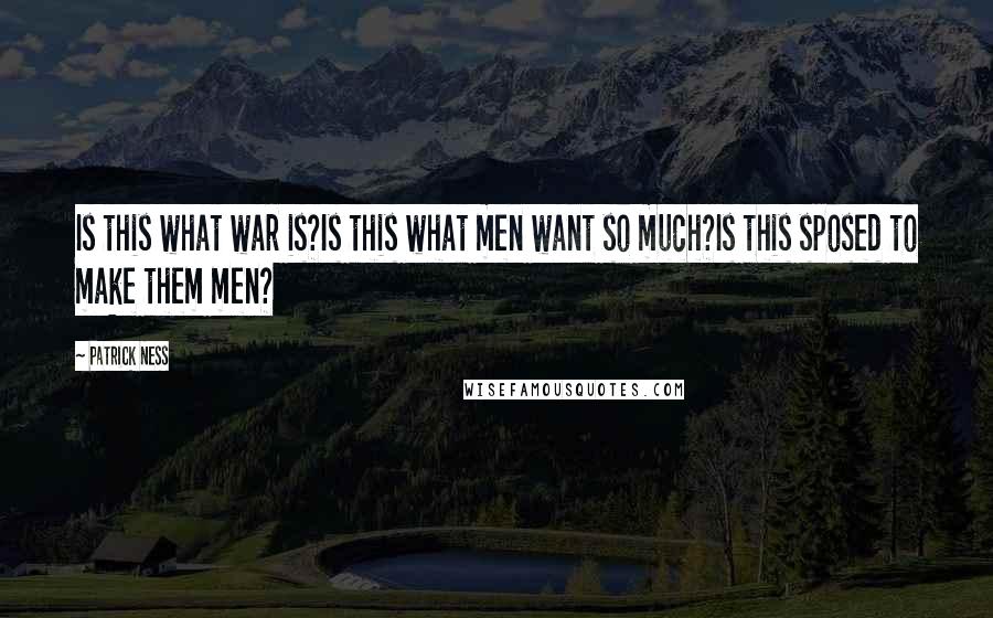 Patrick Ness Quotes: Is this what war is?Is this what men want so much?Is this sposed to make them men?