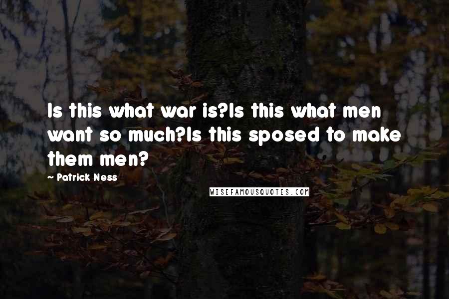 Patrick Ness Quotes: Is this what war is?Is this what men want so much?Is this sposed to make them men?