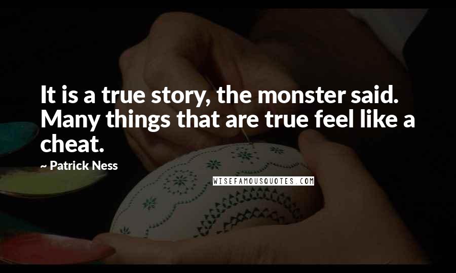 Patrick Ness Quotes: It is a true story, the monster said. Many things that are true feel like a cheat.