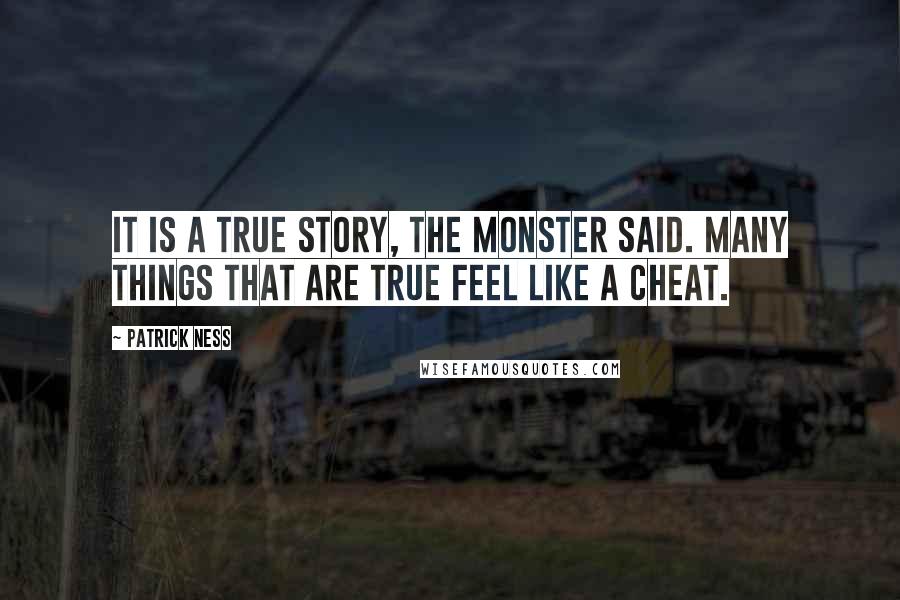 Patrick Ness Quotes: It is a true story, the monster said. Many things that are true feel like a cheat.