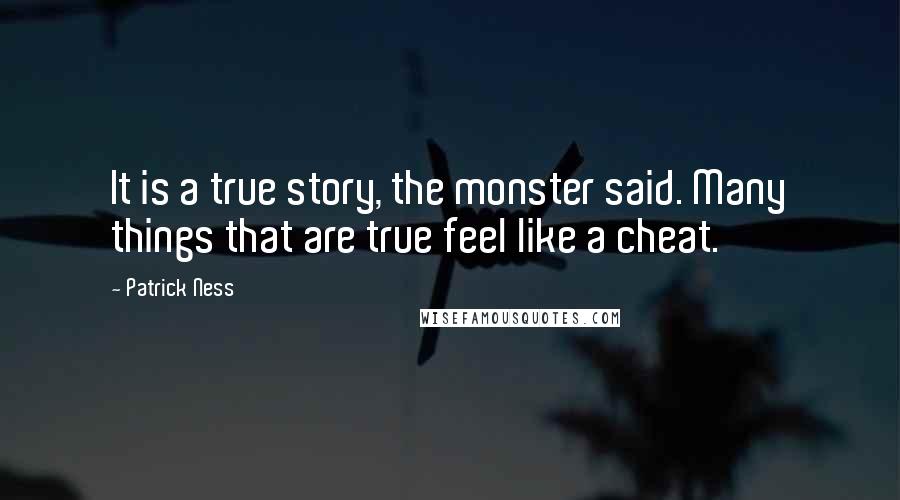 Patrick Ness Quotes: It is a true story, the monster said. Many things that are true feel like a cheat.