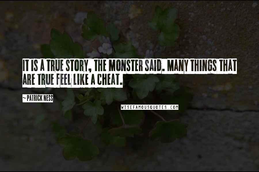 Patrick Ness Quotes: It is a true story, the monster said. Many things that are true feel like a cheat.