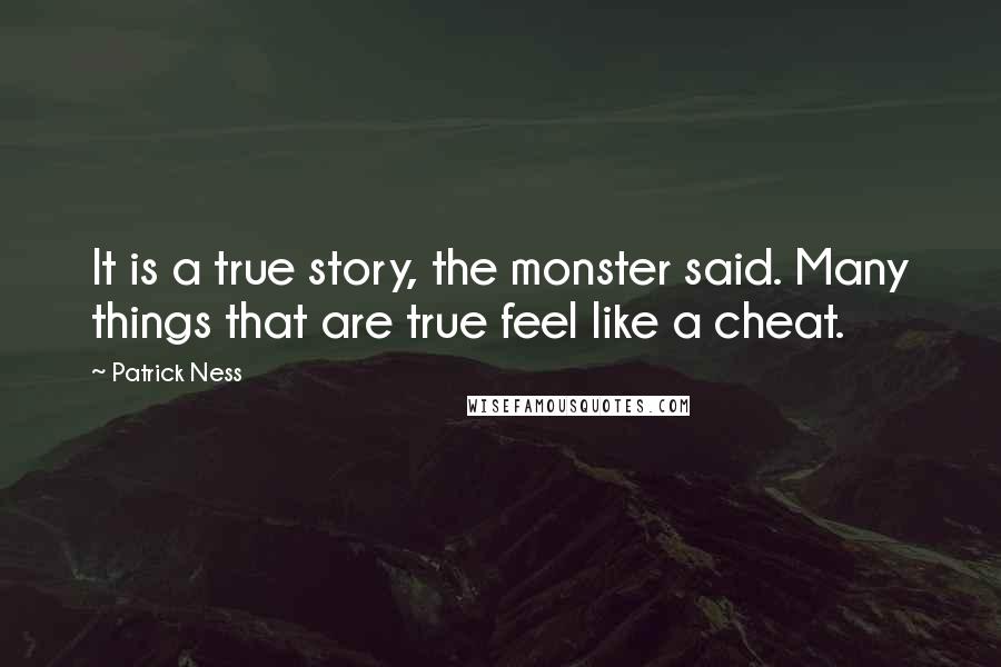 Patrick Ness Quotes: It is a true story, the monster said. Many things that are true feel like a cheat.