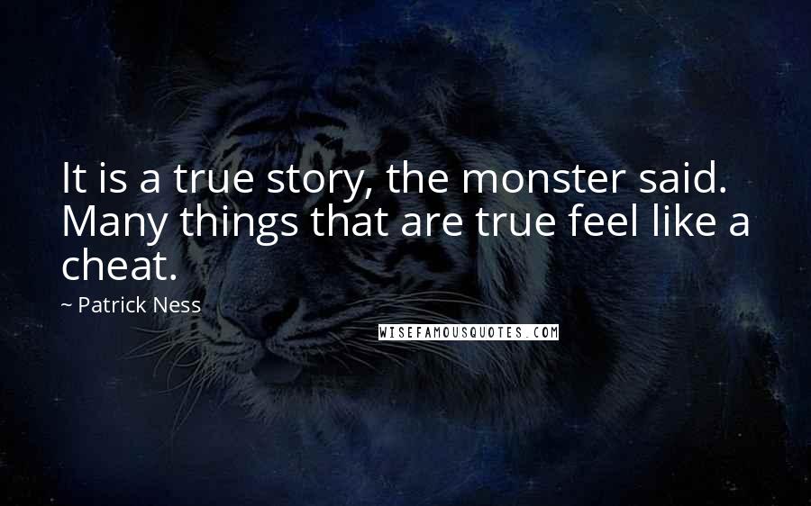 Patrick Ness Quotes: It is a true story, the monster said. Many things that are true feel like a cheat.