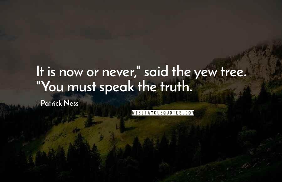 Patrick Ness Quotes: It is now or never," said the yew tree. "You must speak the truth.